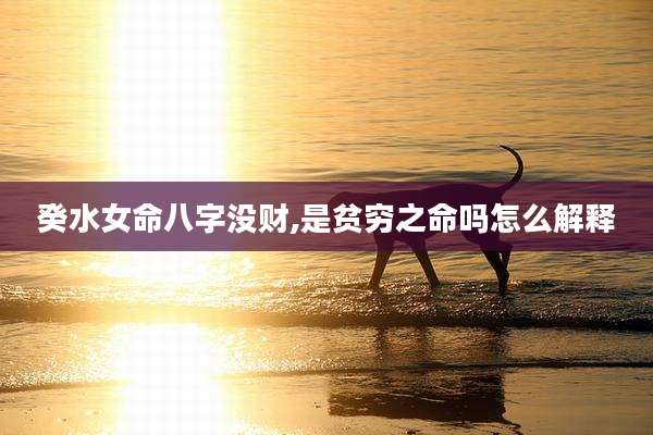 癸水女命八字没财,是贫穷之命吗怎么解释