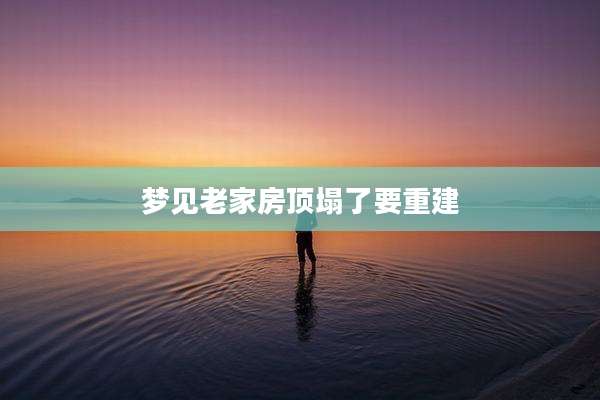 梦见老家房顶塌了要重建
