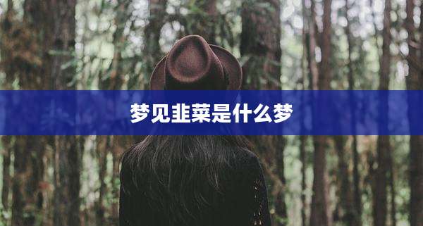梦见韭菜是什么梦