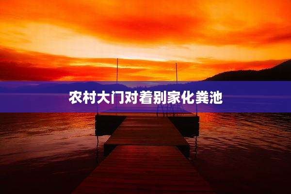 农村大门对着别家化粪池