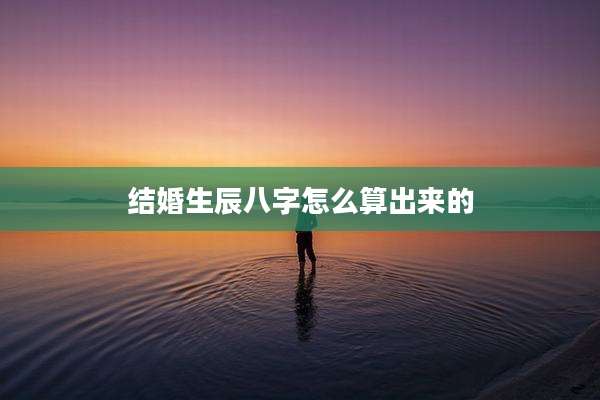 结婚生辰八字怎么算出来的