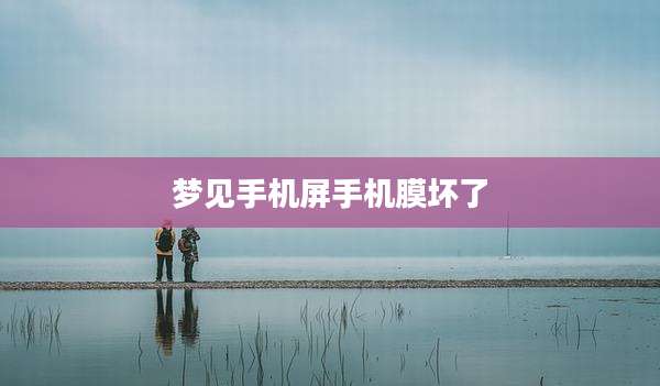 梦见手机屏手机膜坏了