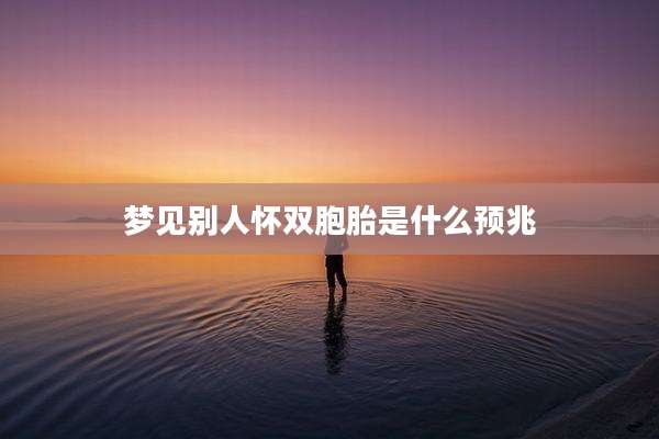 梦见别人怀双胞胎是什么预兆