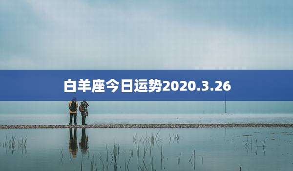 白羊座今日运势2020.3.26