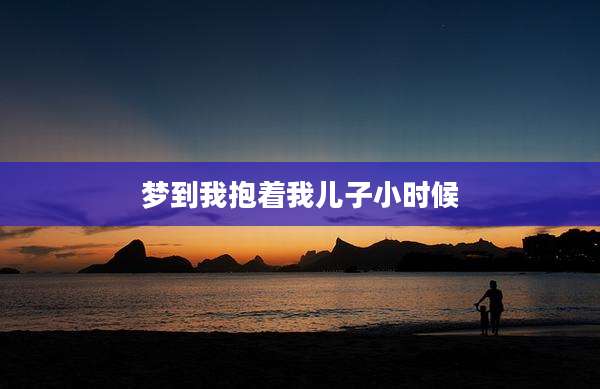 梦到我抱着我儿子小时候