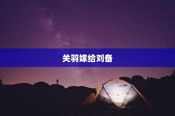 关羽嫁给刘备