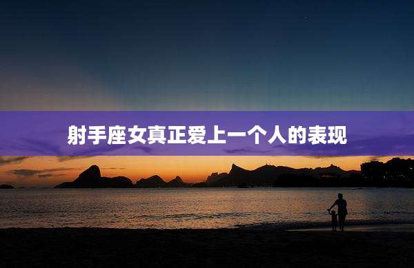 射手座女真正爱上一个人的表现