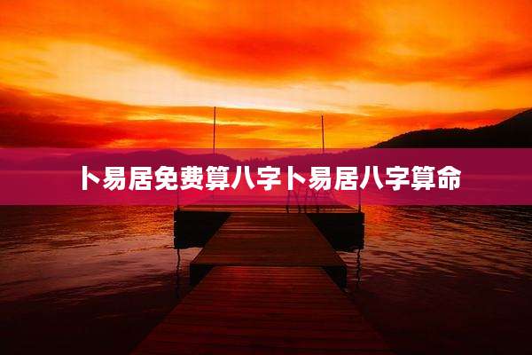 卜易居免费算八字卜易居八字算命