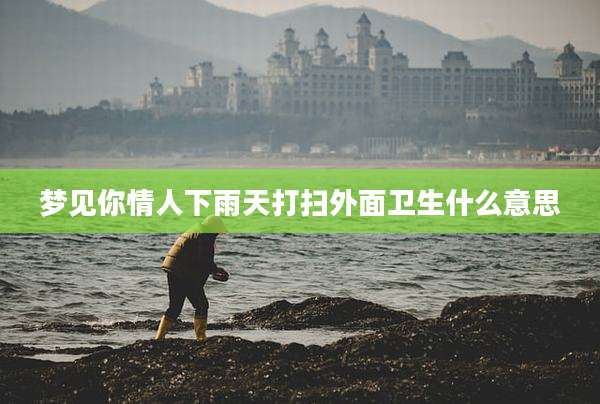 梦见你情人下雨天打扫外面卫生什么意思