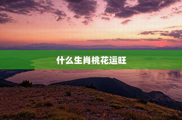 什么生肖桃花运旺