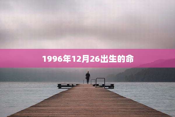 1996年12月26出生的命