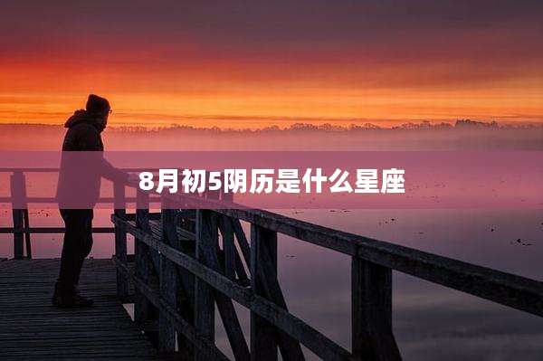 8月初5阴历是什么星座