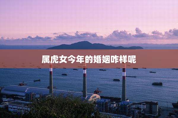 属虎女今年的婚姻咋样呢