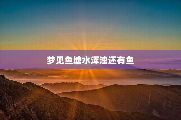 梦见鱼塘水浑浊还有鱼