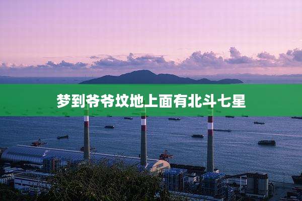 梦到爷爷坟地上面有北斗七星