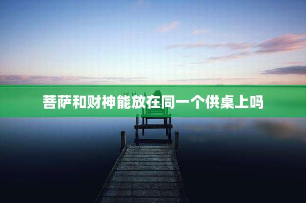 菩萨和财神能放在同一个供桌上吗