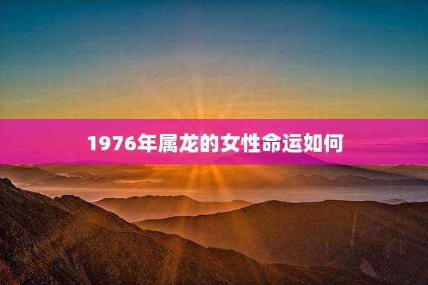 1976年属龙的女性命运如何