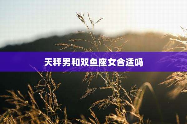 天秤男和双鱼座女合适吗
