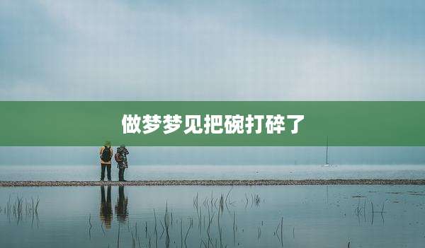做梦梦见把碗打碎了
