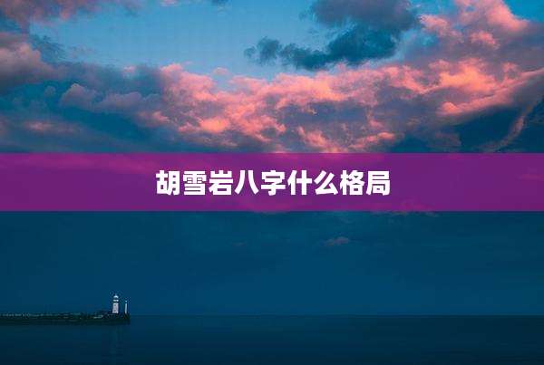 胡雪岩八字什么格局