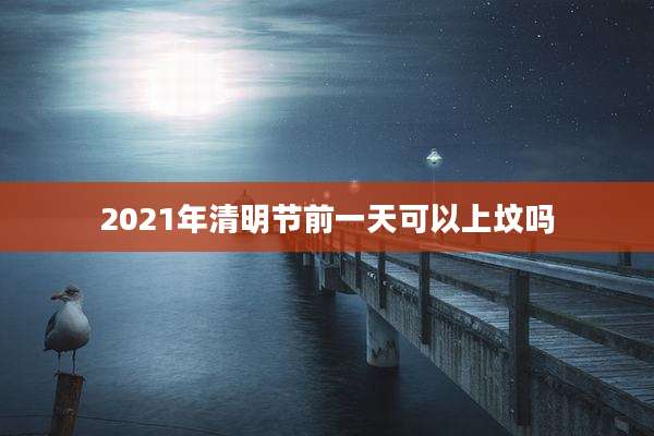 2021年清明节前一天可以上坟吗