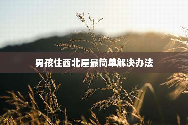男孩住西北屋最简单解决办法