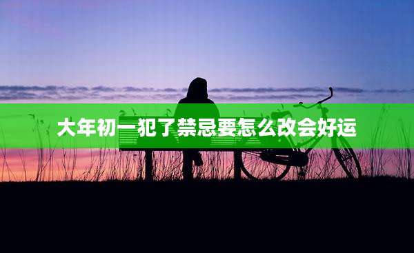 大年初一犯了禁忌要怎么改会好运