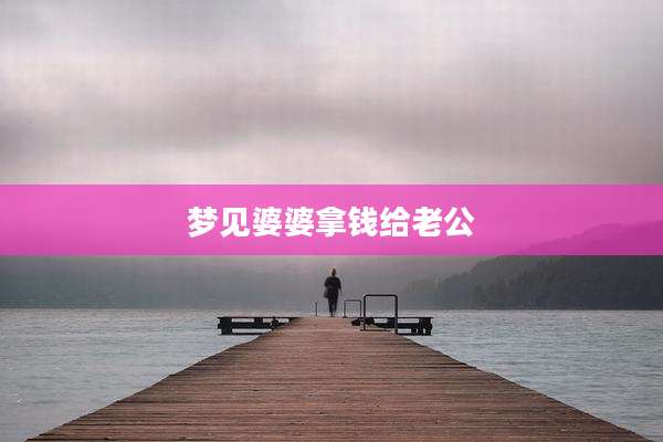 梦见婆婆拿钱给老公