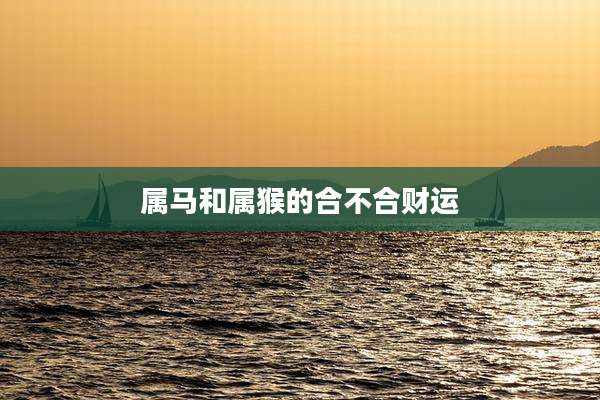 属马和属猴的合不合财运