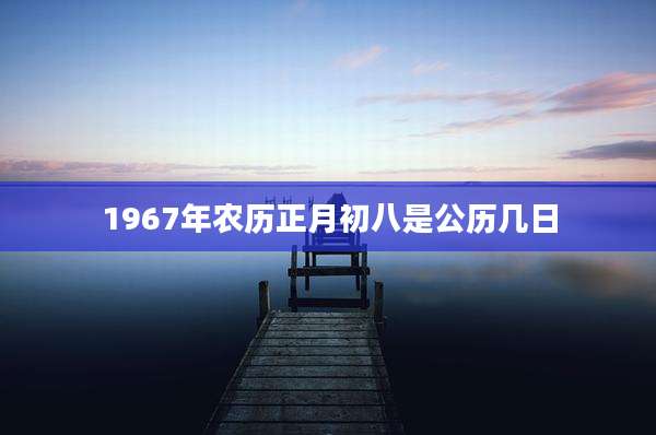 1967年农历正月初八是公历几日