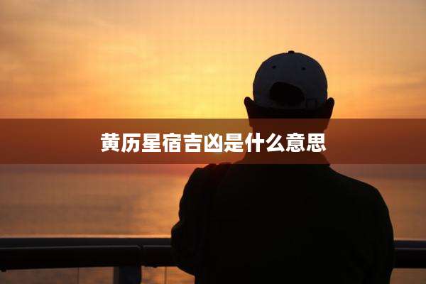 黄历星宿吉凶是什么意思