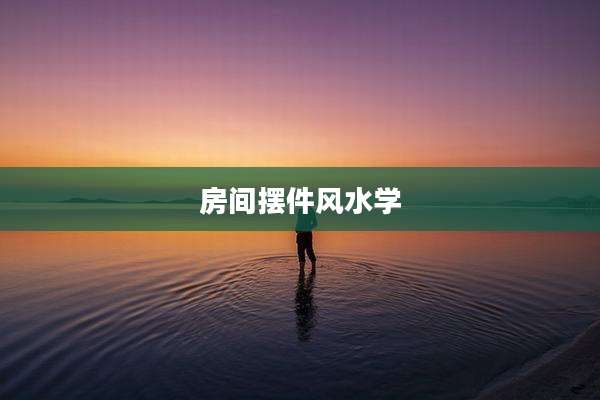 房间摆件风水学