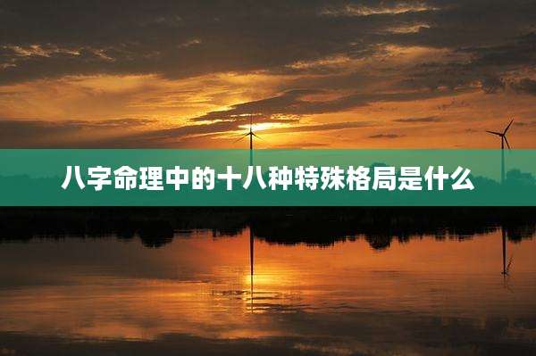 八字命理中的十八种特殊格局是什么