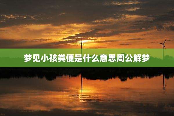 梦见小孩粪便是什么意思周公解梦