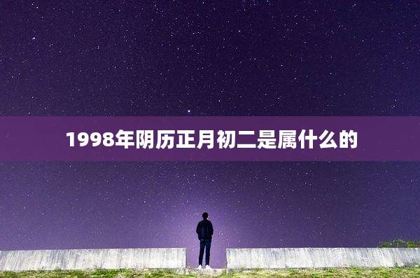 1998年阴历正月初二是属什么的