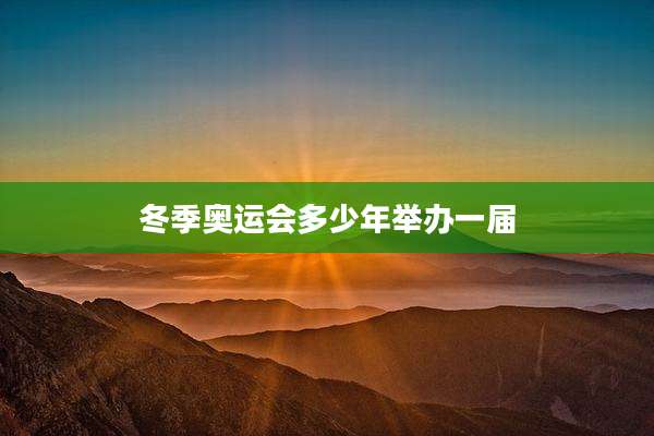 冬季奥运会多少年举办一届