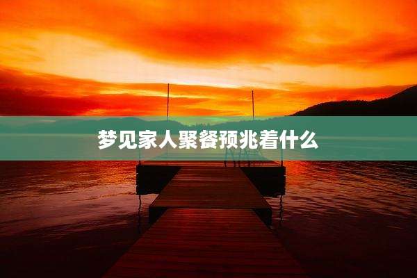 梦见家人聚餐预兆着什么