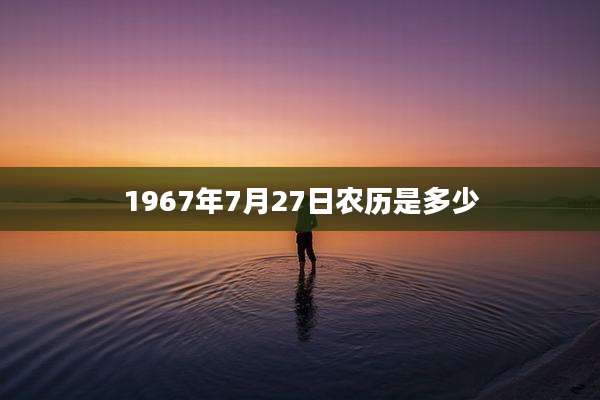 1967年7月27日农历是多少