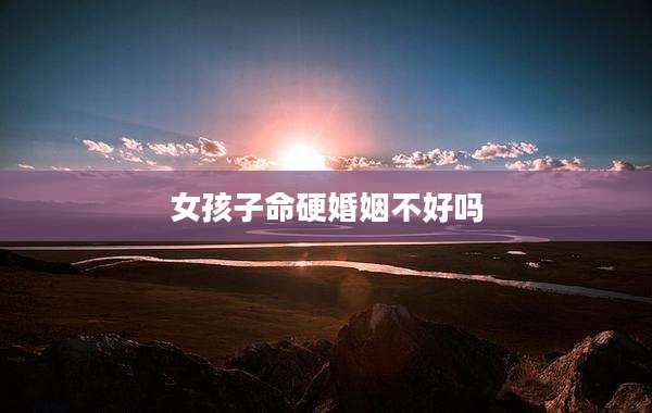 女孩子命硬婚姻不好吗