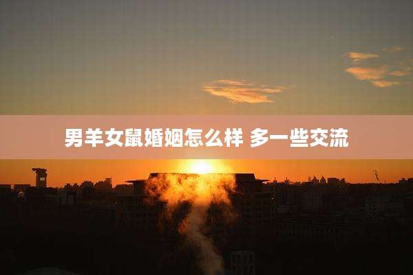 男羊女鼠婚姻怎么样 多一些交流