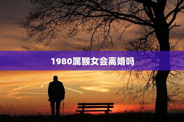 1980属猴女会离婚吗