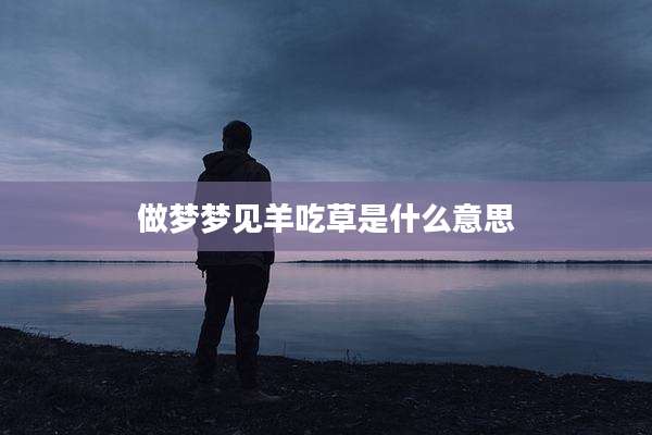 做梦梦见羊吃草是什么意思