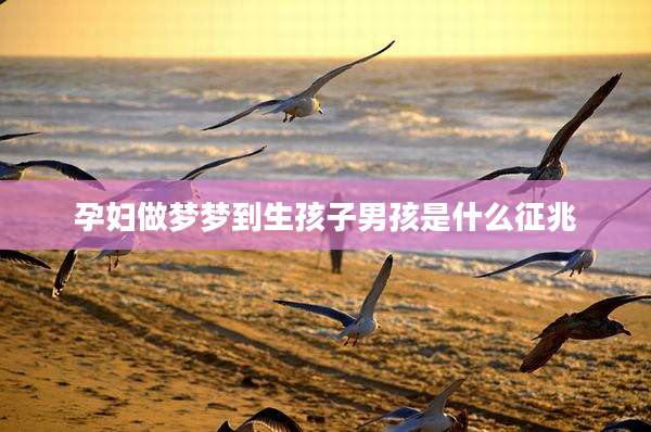 孕妇做梦梦到生孩子男孩是什么征兆