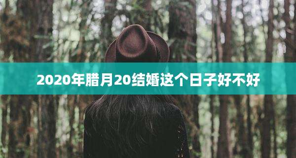 2020年腊月20结婚这个日子好不好