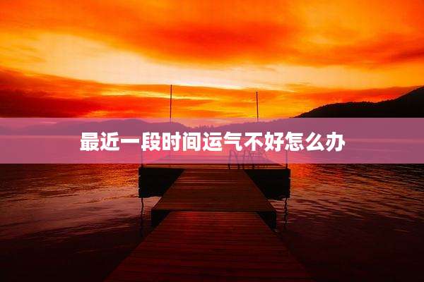 最近一段时间运气不好怎么办