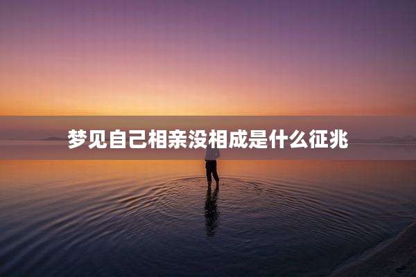 梦见自己相亲没相成是什么征兆