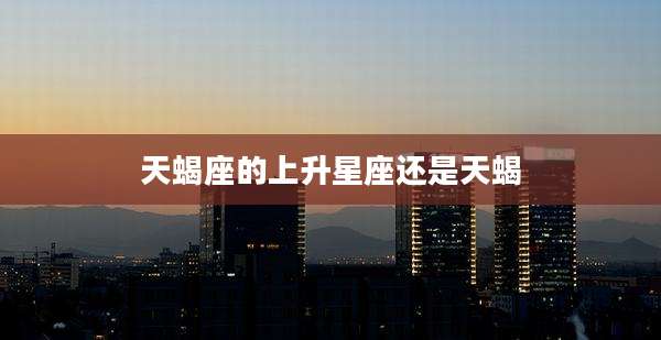 天蝎座的上升星座还是天蝎