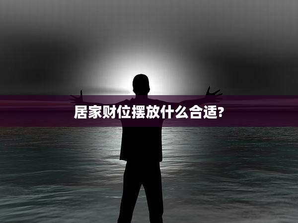 居家财位摆放什么合适?
