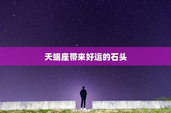天蝎座带来好运的石头