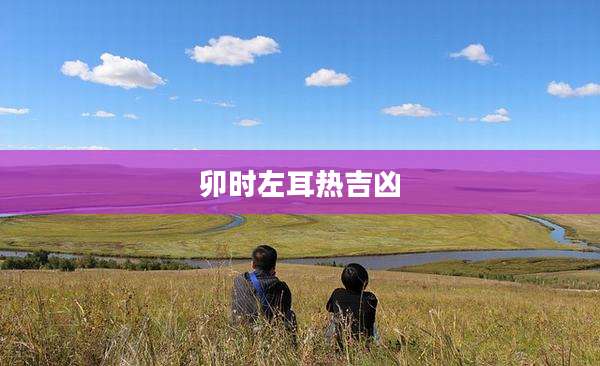 卯时左耳热吉凶